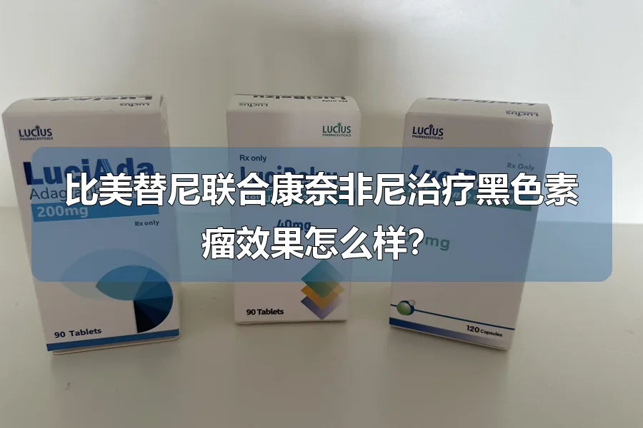 比美替尼联合康奈非尼治疗黑色素瘤效果怎么样?